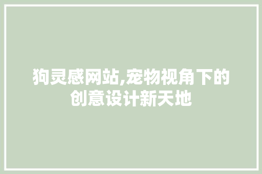 狗灵感网站,宠物视角下的创意设计新天地 狗灵感网站,宠物视角下的创意设计新天地 必应SEO