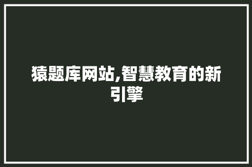 猿题库网站,智慧教育的新引擎