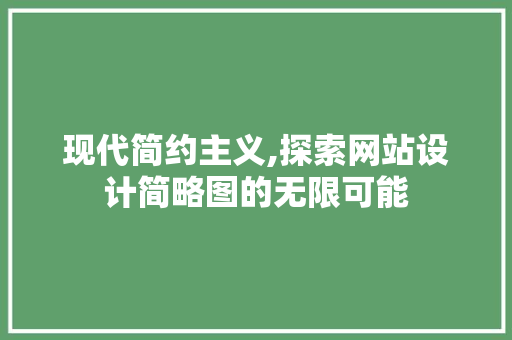 现代简约主义,探索网站设计简略图的无限可能 现代简约主义,探索网站设计简略图的无限可能 神马SEO