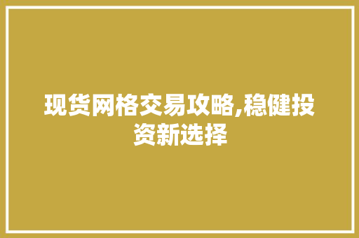 现货网格交易攻略,稳健投资新选择 现货网格交易攻略,稳健投资新选择 搜狗SEO