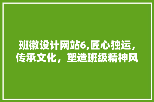 班徽设计网站6,匠心独运，传承文化，塑造班级精神风貌