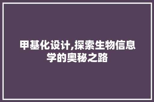 甲基化设计,探索生物信息学的奥秘之路 甲基化设计,探索生物信息学的奥秘之路 百度SEO