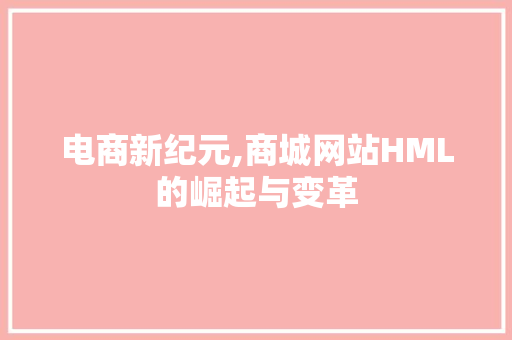 电商新纪元,商城网站HML的崛起与变革 电商新纪元,商城网站HML的崛起与变革 神马SEO