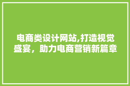 电商类设计网站,打造视觉盛宴，助力电商营销新篇章 电商类设计网站,打造视觉盛宴，助力电商营销新篇章 网站建设公司