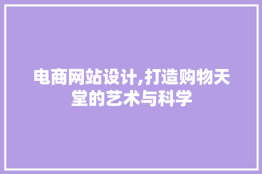 电商网站设计,打造购物天堂的艺术与科学 电商网站设计,打造购物天堂的艺术与科学 百度SEO