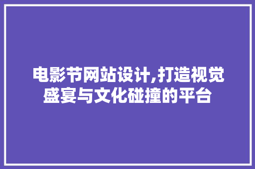 电影节网站设计,打造视觉盛宴与文化碰撞的平台 电影节网站设计,打造视觉盛宴与文化碰撞的平台 必应SEO