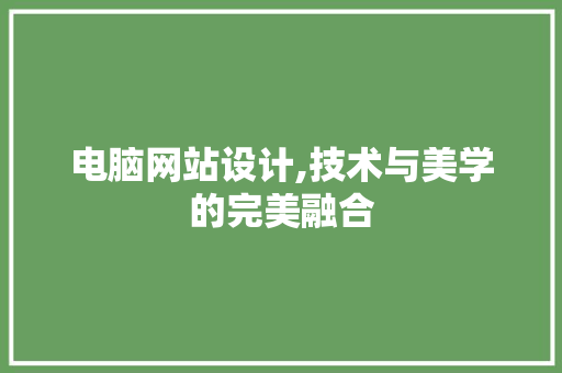 电脑网站设计,技术与美学的完美融合