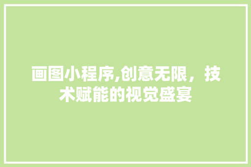 画图小程序,创意无限，技术赋能的视觉盛宴 画图小程序,创意无限，技术赋能的视觉盛宴 神马SEO