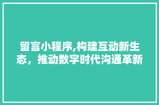 留言小程序,构建互动新生态，推动数字时代沟通革新 留言小程序,构建互动新生态，推动数字时代沟通革新 SEO关键词