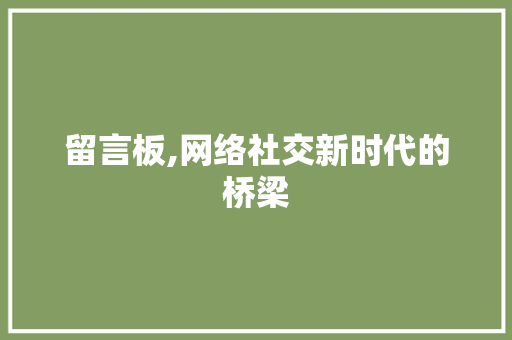 留言板,网络社交新时代的桥梁 留言板,网络社交新时代的桥梁 必应SEO
