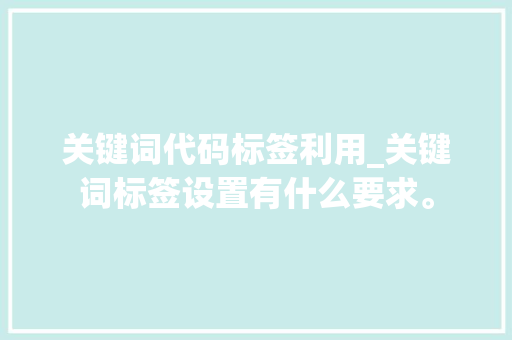 关键词代码标签利用_关键词标签设置有什么要求。 关键词代码标签利用_关键词标签设置有什么要求。 SEO关键词