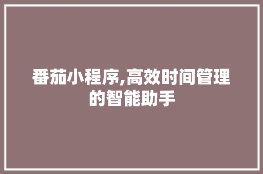 番茄小程序,高效时间管理的智能助手 番茄小程序,高效时间管理的智能助手 必应SEO