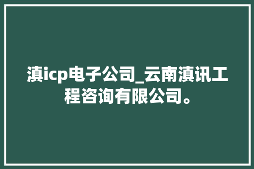 滇icp电子公司_云南滇讯工程咨询有限公司。 滇icp电子公司_云南滇讯工程咨询有限公司。 网站建设公司