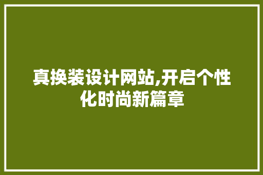 真换装设计网站,开启个性化时尚新篇章 真换装设计网站,开启个性化时尚新篇章 神马SEO