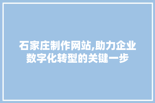 石家庄制作网站,助力企业数字化转型的关键一步 石家庄制作网站,助力企业数字化转型的关键一步 搜狗SEO