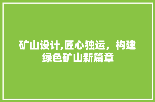矿山设计,匠心独运，构建绿色矿山新篇章 矿山设计,匠心独运，构建绿色矿山新篇章 SEO关键词