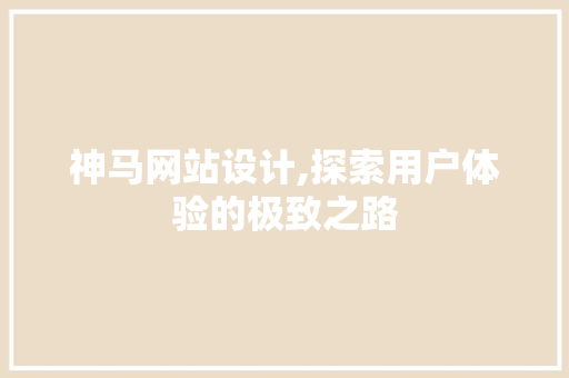 神马网站设计,探索用户体验的极致之路 神马网站设计,探索用户体验的极致之路 神马SEO
