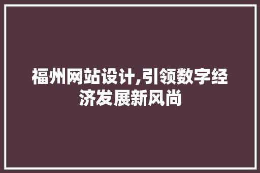 福州网站设计,引领数字经济发展新风尚 福州网站设计,引领数字经济发展新风尚 网站建设公司