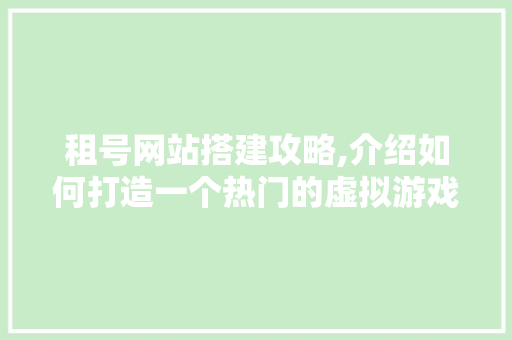租号网站搭建攻略,介绍如何打造一个热门的虚拟游戏服务平台 租号网站搭建攻略,介绍如何打造一个热门的虚拟游戏服务平台 SEO关键词