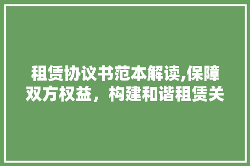租赁协议书范本解读,保障双方权益，构建和谐租赁关系 租赁协议书范本解读,保障双方权益，构建和谐租赁关系 搜狗SEO