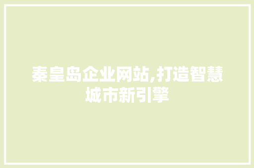 秦皇岛企业网站,打造智慧城市新引擎 秦皇岛企业网站,打造智慧城市新引擎 网站建设公司