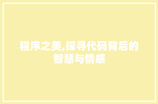 程序之美,探寻代码背后的智慧与情感 程序之美,探寻代码背后的智慧与情感 网站建设公司