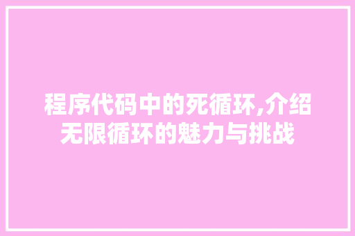 程序代码中的死循环,介绍无限循环的魅力与挑战 程序代码中的死循环,介绍无限循环的魅力与挑战 必应SEO
