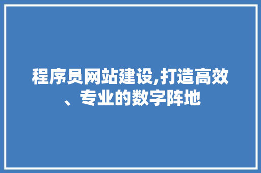 程序员网站建设,打造高效、专业的数字阵地 程序员网站建设,打造高效、专业的数字阵地 必应SEO