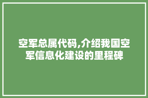 空军总属代码,介绍我国空军信息化建设的里程碑 空军总属代码,介绍我国空军信息化建设的里程碑 百度SEO