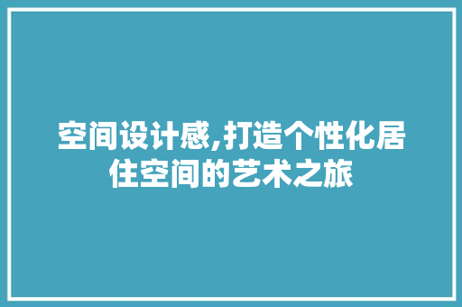 空间设计感,打造个性化居住空间的艺术之旅 空间设计感,打造个性化居住空间的艺术之旅 必应SEO