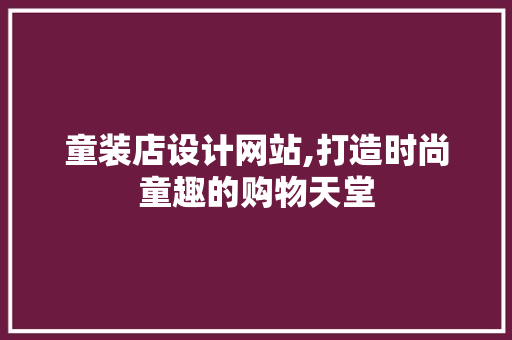 童装店设计网站,打造时尚童趣的购物天堂