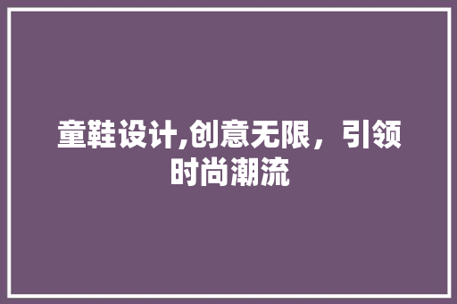童鞋设计,创意无限，引领时尚潮流 童鞋设计,创意无限，引领时尚潮流 网站建设公司