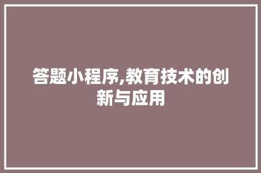 答题小程序,教育技术的创新与应用 答题小程序,教育技术的创新与应用 网站建设公司