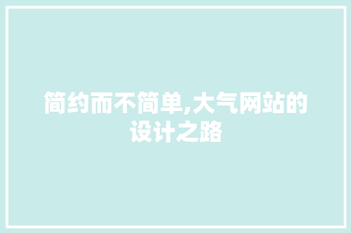 简约而不简单,大气网站的设计之路 简约而不简单,大气网站的设计之路 百度SEO