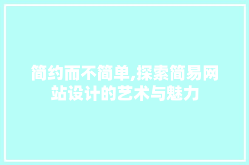 简约而不简单,探索简易网站设计的艺术与魅力 简约而不简单,探索简易网站设计的艺术与魅力 神马SEO