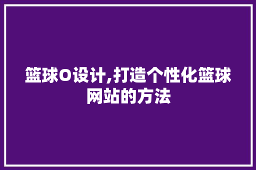 篮球O设计,打造个性化篮球网站的方法 篮球O设计,打造个性化篮球网站的方法 SEO关键词