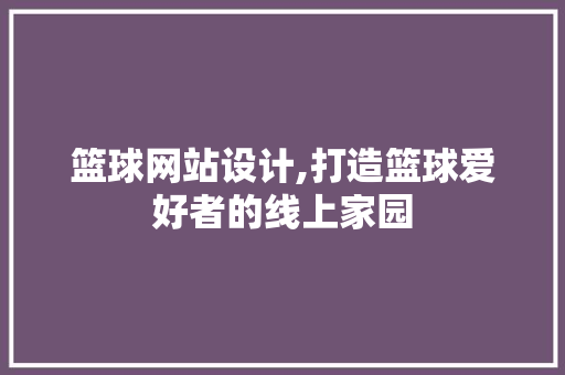 篮球网站设计,打造篮球爱好者的线上家园 篮球网站设计,打造篮球爱好者的线上家园 必应SEO