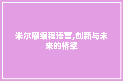 米尔恩编程语言,创新与未来的桥梁 米尔恩编程语言,创新与未来的桥梁 SEO关键词