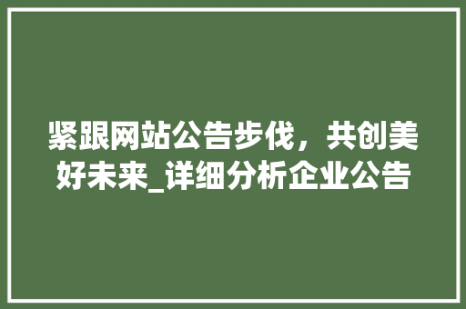 紧跟网站公告步伐，共创美好未来_详细分析企业公告的重要性 紧跟网站公告步伐，共创美好未来_详细分析企业公告的重要性 百度SEO