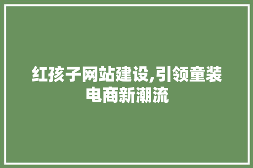 红孩子网站建设,引领童装电商新潮流 红孩子网站建设,引领童装电商新潮流 百度SEO