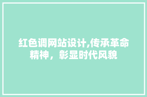 红色调网站设计,传承革命精神，彰显时代风貌