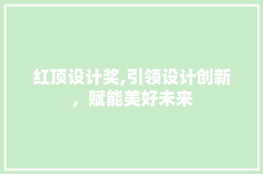 红顶设计奖,引领设计创新，赋能美好未来 红顶设计奖,引领设计创新，赋能美好未来 百度SEO