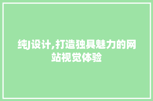 纯J设计,打造独具魅力的网站视觉体验 纯J设计,打造独具魅力的网站视觉体验 百度SEO