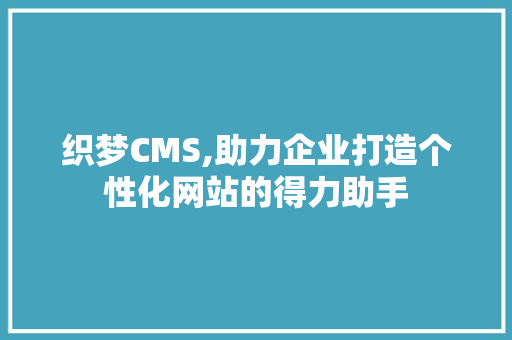 织梦CMS,助力企业打造个性化网站的得力助手 织梦CMS,助力企业打造个性化网站的得力助手 网站建设公司