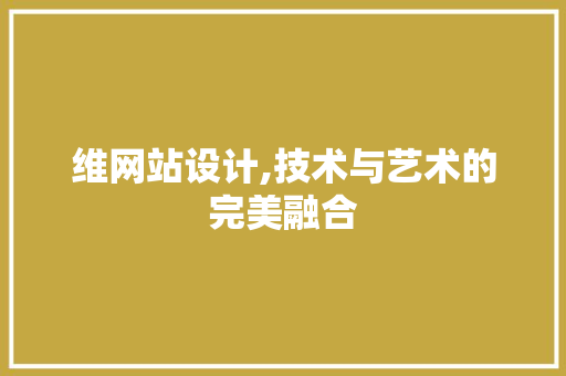 维网站设计,技术与艺术的完美融合 维网站设计,技术与艺术的完美融合 SEO关键词