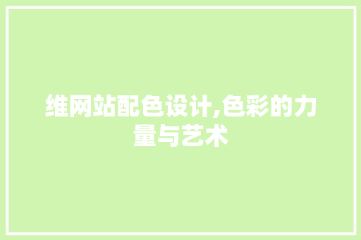 维网站配色设计,色彩的力量与艺术 维网站配色设计,色彩的力量与艺术 神马SEO