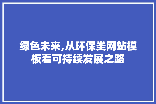绿色未来,从环保类网站模板看可持续发展之路 绿色未来,从环保类网站模板看可持续发展之路 必应SEO