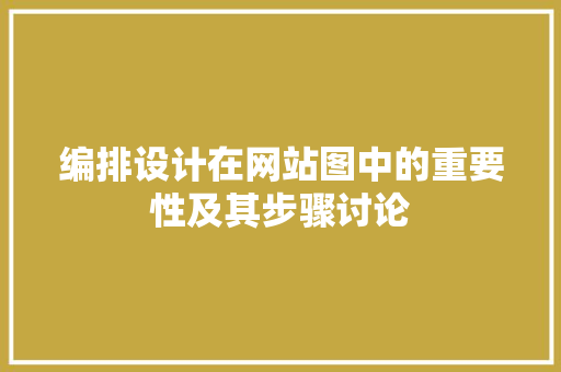 编排设计在网站图中的重要性及其步骤讨论 编排设计在网站图中的重要性及其步骤讨论 神马SEO