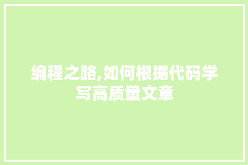 编程之路,如何根据代码学写高质量文章 编程之路,如何根据代码学写高质量文章 网站建设公司
