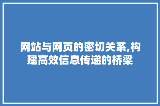 网站与网页的密切关系,构建高效信息传递的桥梁 网站与网页的密切关系,构建高效信息传递的桥梁 必应SEO